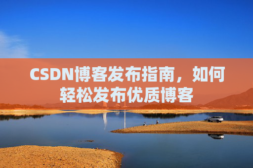 CSDN博客发布指南，如何轻松发布优质博客