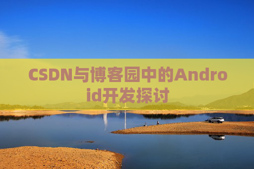 CSDN与博客园中的Android开发探讨