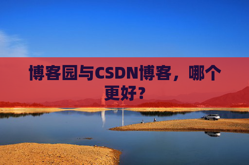 博客园与CSDN博客,哪个更好? 博客园与CSDN博客,哪个更好?