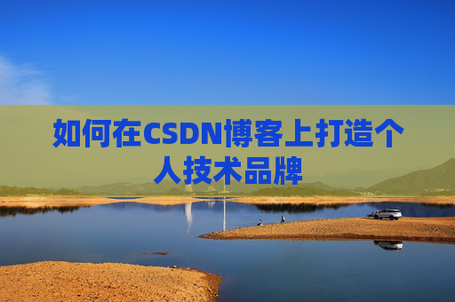 如何在CSDN博客上打造个人技术品牌