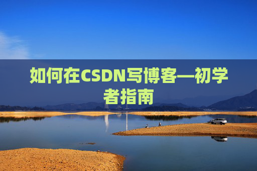 如何在CSDN写博客—初学者指南